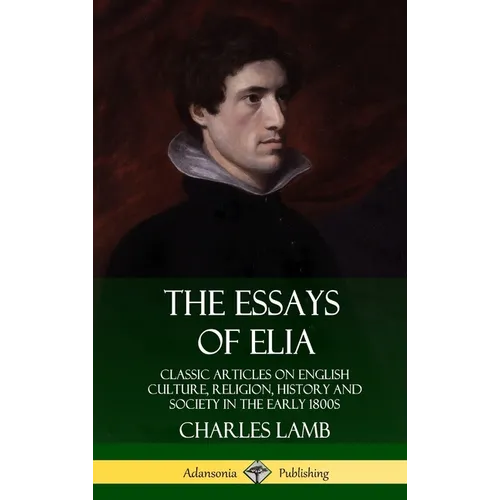 The Essays of Elia: Classic Articles on English Culture, Religion, History and Society in the early 1800s (Hardcover)
