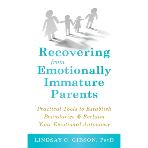 Recovering from Emotionally Immature Parents: Practical Tools to Establish Boundaries and Reclaim Your Emotional Autonomy