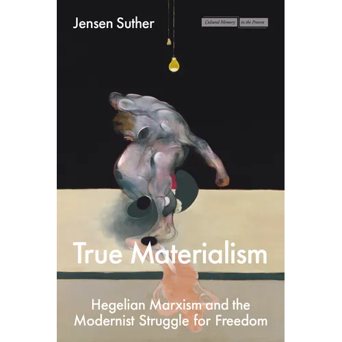 True Materialism: Hegelian Marxism and the Modernist Struggle for Freedom