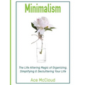 Minimalism: The Life Altering Magic of Organizing, Simplifying & Decluttering Your Life
