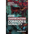 How Darwinism corrodes morality: Darwinism, immorality, abortion and the sexual revolution