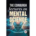 The Edinburgh Lectures On Mental Science