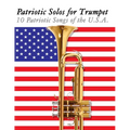 Patriotic Solos for Trumpet: 10 Patriotic Songs of the U.S.A.
