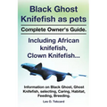 Black Ghost Knifefish as Pets, Incuding African Knifefish, Clown Knifefish... Complete Owner's Guide. Black Ghost, Ghost Knifefish, Selecting, Caring,