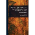 The Life and Times of Kateri Tekakwitha, the Lily of the Mohawks