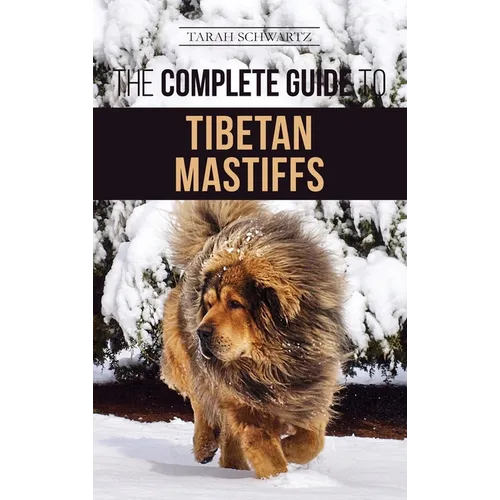 The Complete Guide to the Tibetan Mastiff: Finding, Raising, Training, Feeding, and Successfully Owning a Tibetan Mastiff