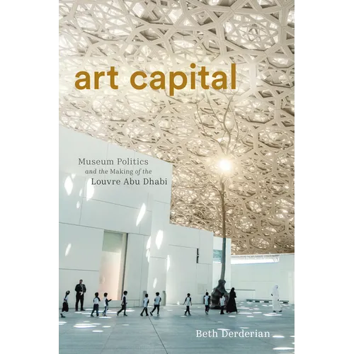 Art Capital: Museum Politics and the Making of the Louvre Abu Dhabi
