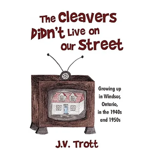 The Cleaver's Didn't Live on Our Street: Growing Up in Windsor, Ontario, in the 1940s and 1950s