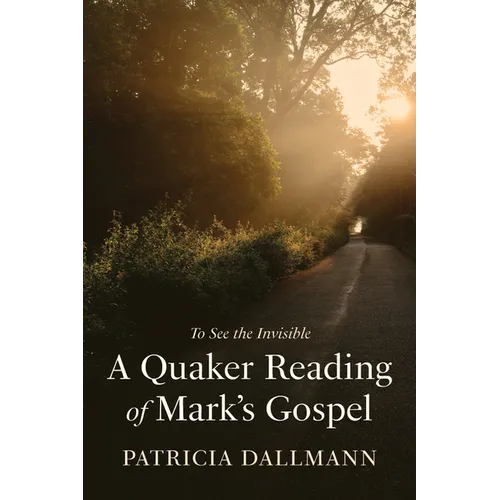 A Quaker Reading of Mark's Gospel: To See the Invisible