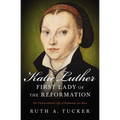 Katie Luther, First Lady of the Reformation: The Unconventional Life of Katharina Von Bora