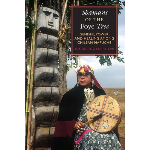 Shamans of the Foye Tree: Gender, Power, and Healing among Chilean Mapuche