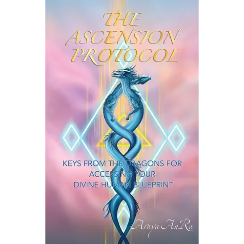 The Ascension Protocol: Keys from the Dragons for Accessing Your Divine Human Blueprint