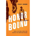 Honor Bound: How a Cultural Ideal Has Shaped the American Psyche