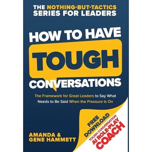 How to Have Tough Conversations: The Framework for Great Leaders to Say What Needs to Be Said When the Pressure Is On