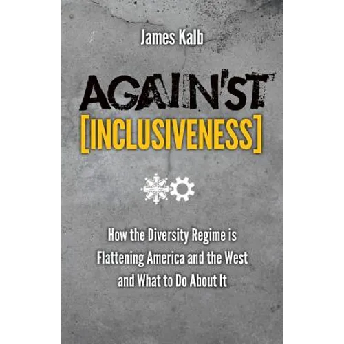 Against Inclusiveness: How the Diversity Regime Is Flattening America and the West and What to Do about It