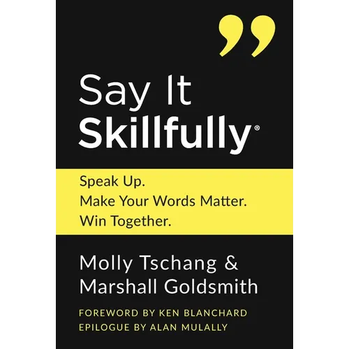 Say It Skillfully: Speak Up. Make Your Words Matter. Win Together.
