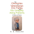 The Chronicles of Veterinarian Doc Farley and His Uniquely Ailing Patients: A Series of Poems