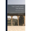 The Land and the Book; Or, Biblical Illustrations Drawn From the Manners and Customs, the Scenes and Scenery, of the Holy Land. Central Palestine and