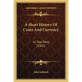 A Short History Of Coins And Currency: In Two Parts (1902)