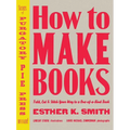 How to Make Books: Fold, Cut & Stitch Your Way to a One-Of-A-Kind Book