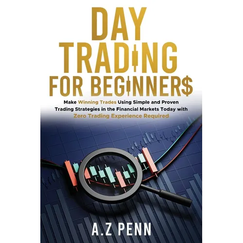 Day Trading for Beginners: Make Winning Trades Using Simple and Proven Trading Strategies in the Financial Markets Today with Zero Trading Experience