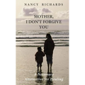Mother, I Don't Forgive You: A Necessary Alternative For Healing