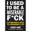 I Used to Be a Miserable F*ck: An Everyman's Guide to a Meaningful Life