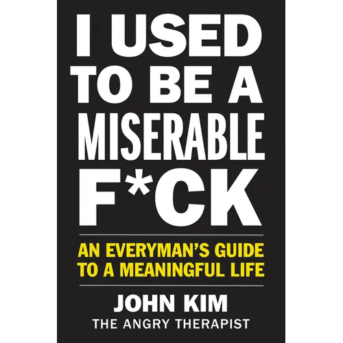 I Used to Be a Miserable F*ck: An Everyman's Guide to a Meaningful Life