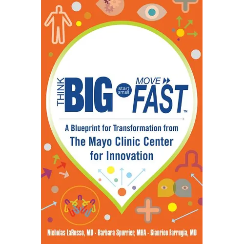 Think Big, Start Small, Move Fast: A Blueprint for Transformation from the Mayo Clinic Center for Innovation