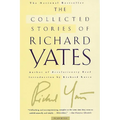 The Collected Stories of Richard Yates: Short Fiction from the Author of Revolutionary Road
