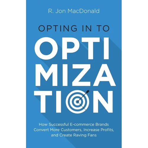 Opting in to Optimization: How Successful Ecommerce Brands Convert More Customers, Increase Profits, and Create Raving Fans
