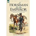 A Horseman for the Emperor: A Cavalryman of Napoleon's Army on Campaign Throughout the Napoleonic Wars