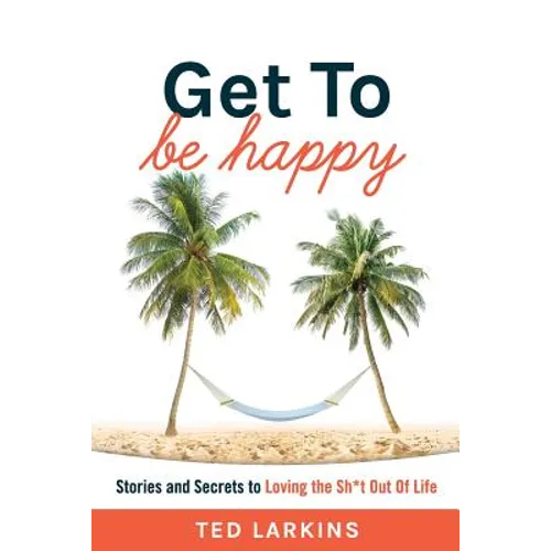 Get To Be Happy: Stories and Secrets to Loving the Sh*t Out Of Life