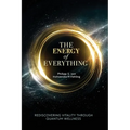 The Energy of Everything: Rediscovering Vitality Through Quantum Wellness