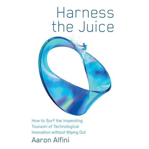 Harness the Juice: How to Surf the Impending Tsunami of Technological Innovation without Wiping Out