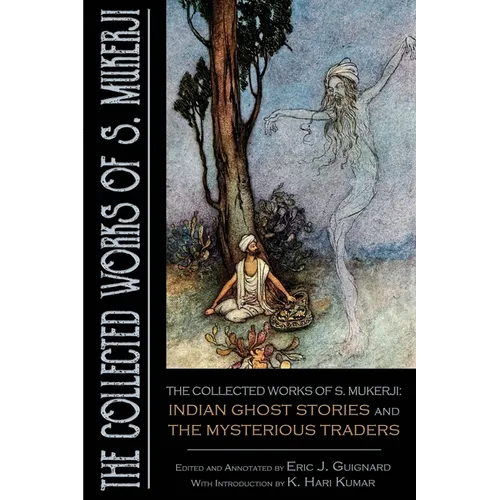 The Collected Works of S. Mukerji: Indian Ghost Stories and The Mysterious Traders