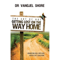 The Art of Not Getting Lost on the Way Home: Journeying well with God, despite life's questions