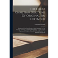 The Great Christian Doctrine Of Original Sin Defended: Evidences Of Its Truth Produced, And Arguments To The Contrary Answered, Containing In Particul