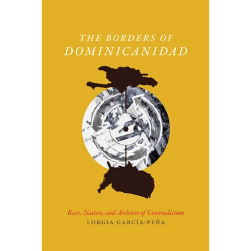 The Borders of Dominicanidad: Race, Nation, and Archives of Contradiction