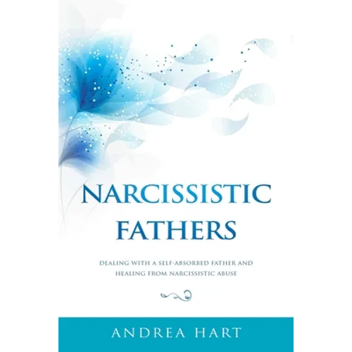 Narcissistic Fathers: Dealing with a Self-Absorbed Father and Healing from Narcissistic Abuse