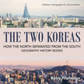 The Two Koreas: How the North Separated from the South - Geography History Books Children's Geography & Cultures Books
