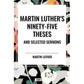 Martin Luther's Ninety-Five Theses and Selected Sermons