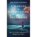 A Manual For Manifesting Your Dream Life: How To Use Your Superpower To Manifest Your Desires