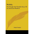 Wobbly: The Rough-And-Tumble Story Of An American Radical