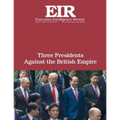 Three Presidents Against the British Empire: Executive Intelligence Review; Volume 45, Issue 30