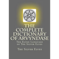 The Complete Dictionary Of Arvyndase: The Elven Language of The Silver Elves