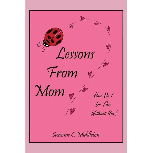 Lessons From Mom: How Do I Do This Without You?
