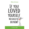 If You Loved Yourself, What Would You Do Now?: How to not hate yourself and feel better about yourself in your mind body and health, sex, money, food,