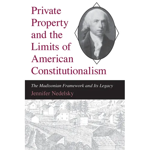 Private Property and the Limits of American Constitutionalism: The Madisonian Framework and Its Legacy