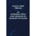 Slick Card Tricks - An Introduction and Lessons in Sleight of Hand